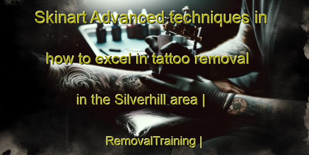 Skinart Advanced techniques in how to excel in tattoo removal in the Silverhill area | RemovalTraining | RemovalClasses | SkinartTraining-Canada